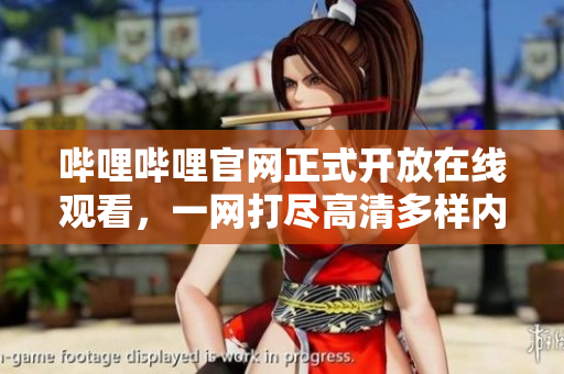哔哩哔哩官网正式开放在线观看，一网打尽高清多样内容！