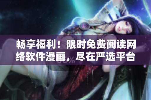 畅享福利！限时免费阅读网络软件漫画，尽在严选平台