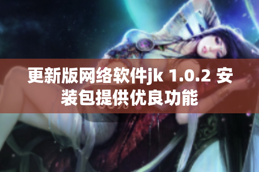 更新版网络软件jk 1.0.2 安装包提供优良功能
