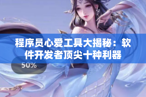 程序员心爱工具大揭秘：软件开发者顶尖十种利器