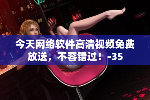 今天网络软件高清视频免费放送，不容错过！-35