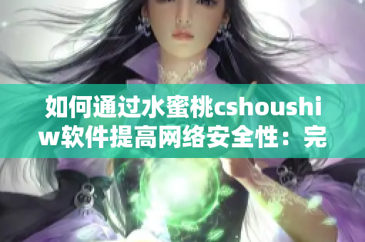 如何通过水蜜桃cshoushiw软件提高网络安全性：完整教程