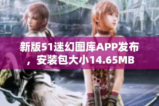 新版51迷幻图库APP发布，安装包大小14.65MB