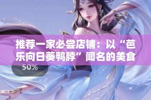 推荐一家必尝店铺：以“芭乐向日葵鸭脖”闻名的美食店！