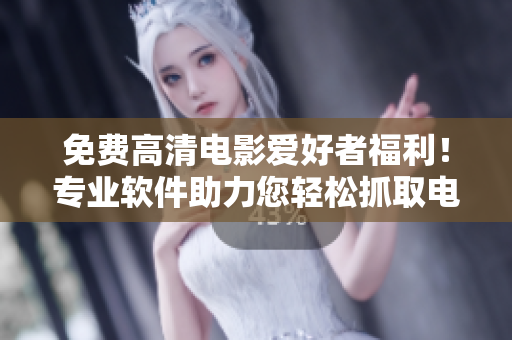 免费高清电影爱好者福利！专业软件助力您轻松抓取电影，实现高速下载。