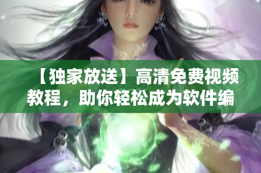【独家放送】高清免费视频教程，助你轻松成为软件编写专家！