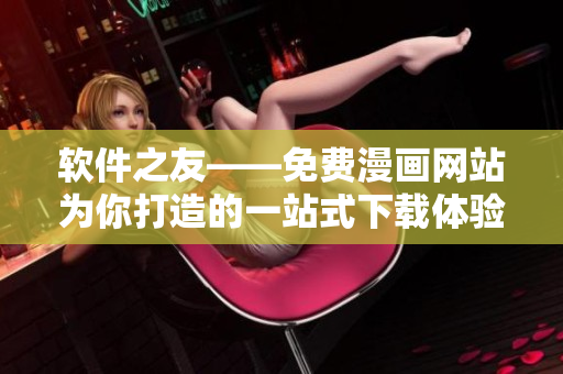 软件之友——免费漫画网站为你打造的一站式下载体验