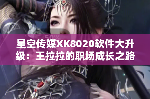 星空传媒XK8020软件大升级：王拉拉的职场成长之路