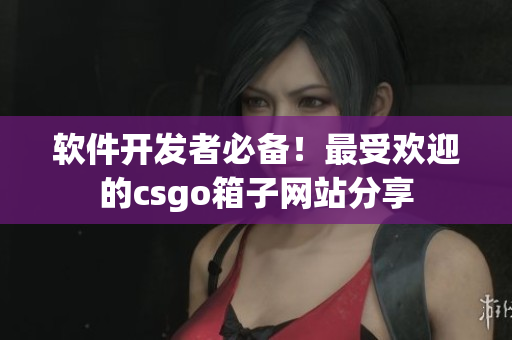 软件开发者必备！最受欢迎的csgo箱子网站分享