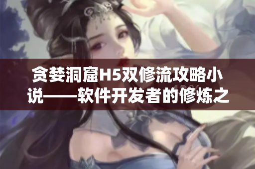 贪婪洞窟H5双修流攻略小说——软件开发者的修炼之路
