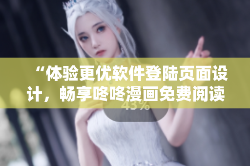“体验更优软件登陆页面设计，畅享咚咚漫画免费阅读”