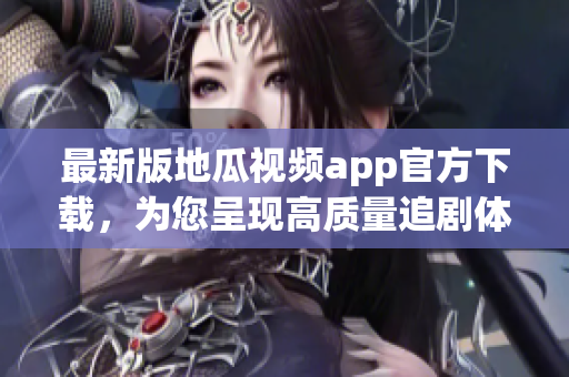 最新版地瓜视频app官方下载，为您呈现高质量追剧体验！