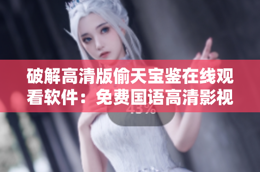 破解高清版偷天宝鉴在线观看软件：免费国语高清影视资源随时观赏