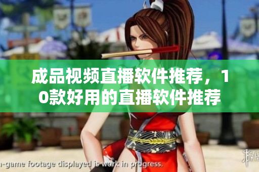成品视频直播软件推荐，10款好用的直播软件推荐
