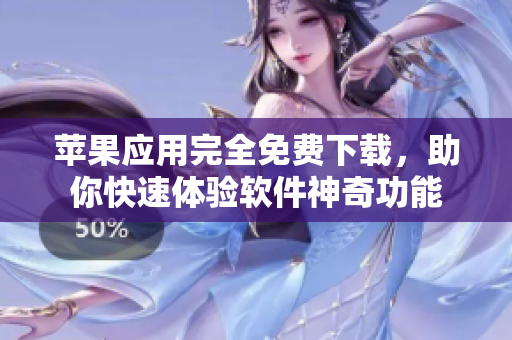 苹果应用完全免费下载，助你快速体验软件神奇功能
