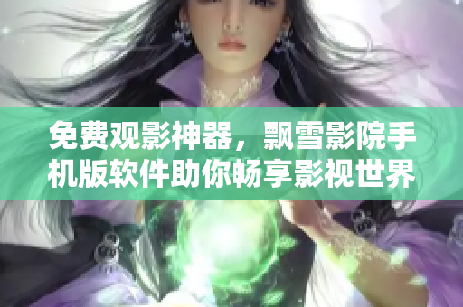 免费观影神器，飘雪影院手机版软件助你畅享影视世界