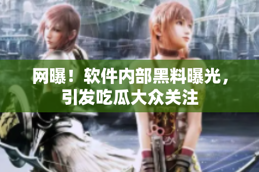 网曝！软件内部黑料曝光，引发吃瓜大众关注