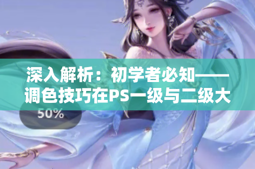 深入解析：初学者必知——调色技巧在PS一级与二级大片区别