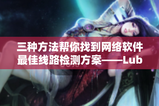 三种方法帮你找到网络软件最佳线路检测方案——Lubuntu实践分享