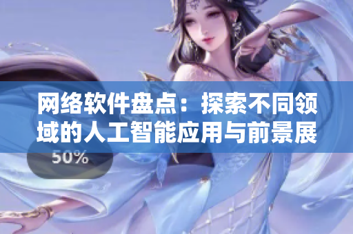 网络软件盘点：探索不同领域的人工智能应用与前景展望