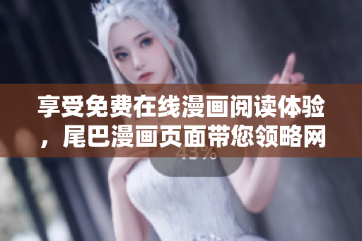 享受免费在线漫画阅读体验，尾巴漫画页面带您领略网络软件应用的乐趣