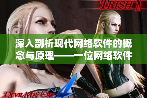 深入剖析现代网络软件的概念与原理——一位网络软件编辑的探索与研究