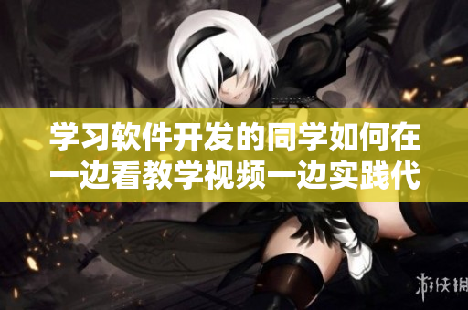 学习软件开发的同学如何在一边看教学视频一边实践代码