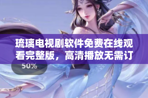 琉璃电视剧软件免费在线观看完整版，高清播放无需订阅