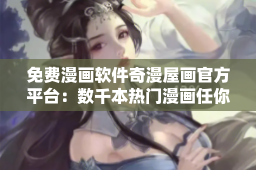 免费漫画软件奇漫屋画官方平台：数千本热门漫画任你畅读！