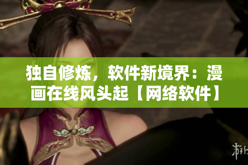 独自修炼，软件新境界：漫画在线风头起【网络软件】