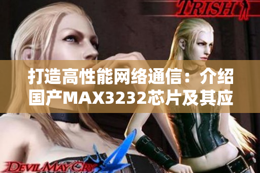 打造高性能网络通信：介绍国产MAX3232芯片及其应用