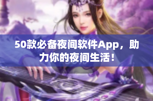 50款必备夜间软件App，助力你的夜间生活！