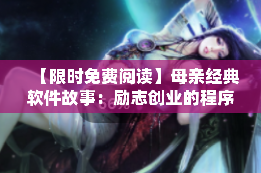 【限时免费阅读】母亲经典软件故事：励志创业的程序员岁月