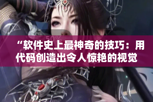 “软件史上最神奇的技巧：用代码创造出令人惊艳的视觉效果”