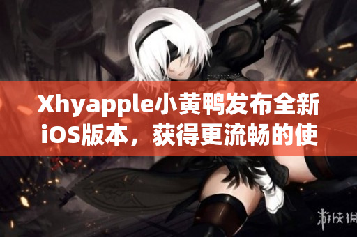 Xhyapple小黄鸭发布全新iOS版本，获得更流畅的使用体验
