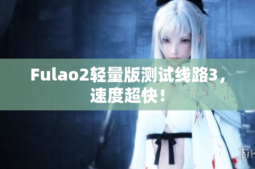 Fulao2轻量版测试线路3，速度超快！
