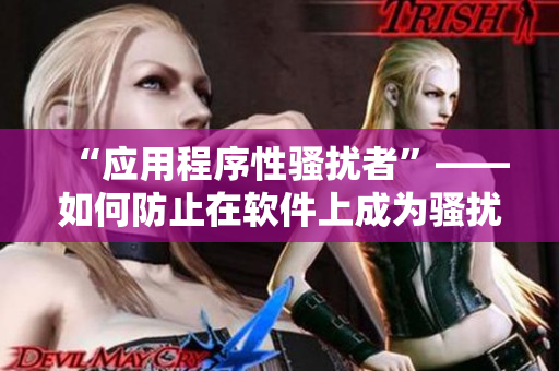 “应用程序性骚扰者”——如何防止在软件上成为骚扰受害者？