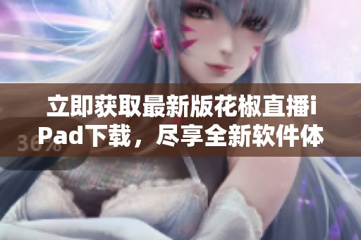 立即获取最新版花椒直播iPad下载，尽享全新软件体验