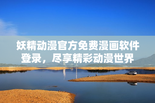 妖精动漫官方免费漫画软件登录，尽享精彩动漫世界