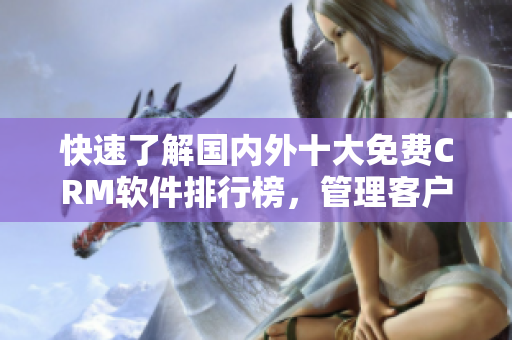 快速了解国内外十大免费CRM软件排行榜，管理客户数据不再难！