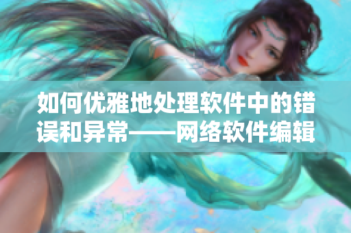 如何优雅地处理软件中的错误和异常——网络软件编辑推荐