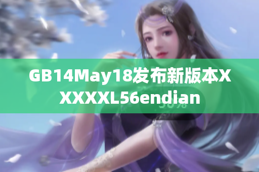GB14May18发布新版本XXXXXL56endian