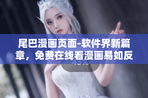 尾巴漫画页面-软件界新篇章，免费在线看漫画易如反掌