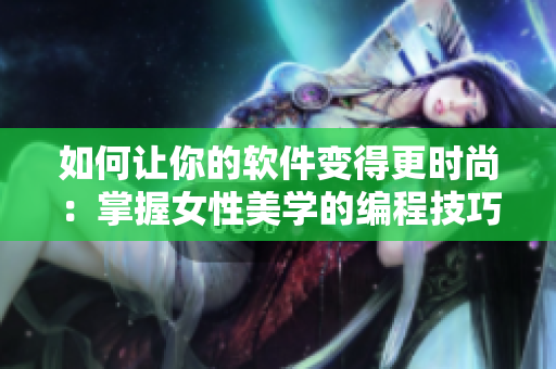 如何让你的软件变得更时尚：掌握女性美学的编程技巧