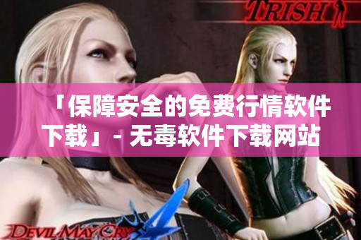 「保障安全的免费行情软件下载」- 无毒软件下载网站