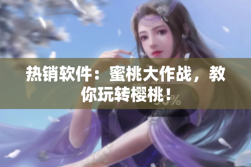 热销软件：蜜桃大作战，教你玩转樱桃！