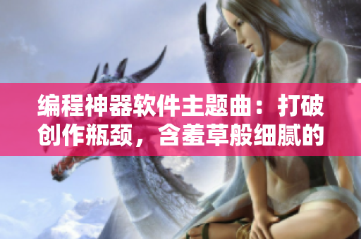 编程神器软件主题曲：打破创作瓶颈，含羞草般细腻的代码之歌