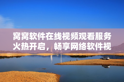 窝窝软件在线视频观看服务火热开启，畅享网络软件视听盛宴