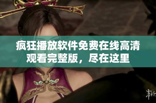 疯狂播放软件免费在线高清观看完整版，尽在这里