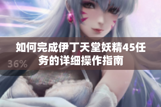 如何完成伊丁天堂妖精45任务的详细操作指南